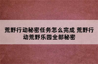 荒野行动秘密任务怎么完成 荒野行动荒野乐园全部秘密